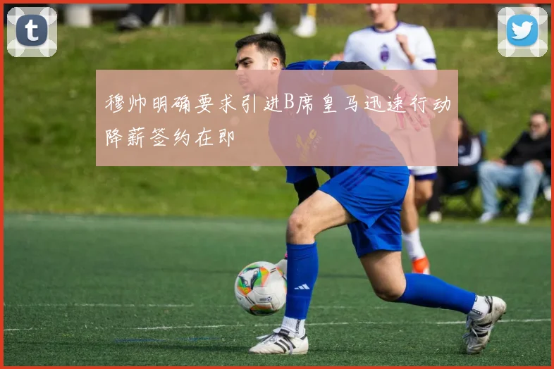 穆帅明确要求引进B席皇马迅速行动降薪签约在即