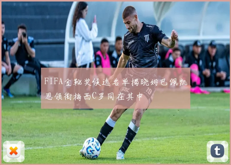 FIFA金靴奖候选名单揭晓姆巴佩凯恩领衔梅西C罗同在其中