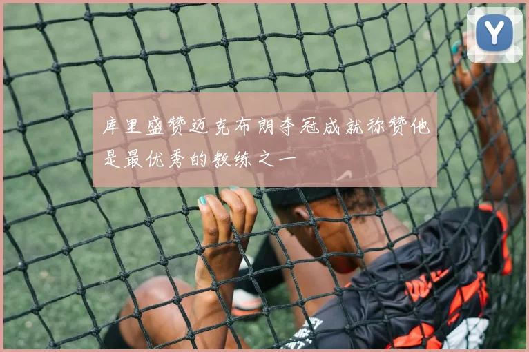 库里盛赞迈克布朗夺冠成就称赞他是最优秀的教练之一