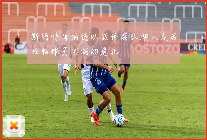 斯玛特肯纳德以低价离队湖人是否面临球员不满的危机