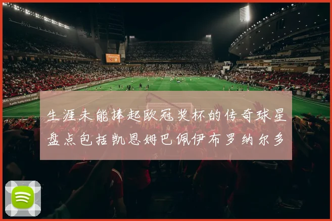 生涯未能捧起欧冠奖杯的传奇球星盘点包括凯恩姆巴佩伊布罗纳尔多等