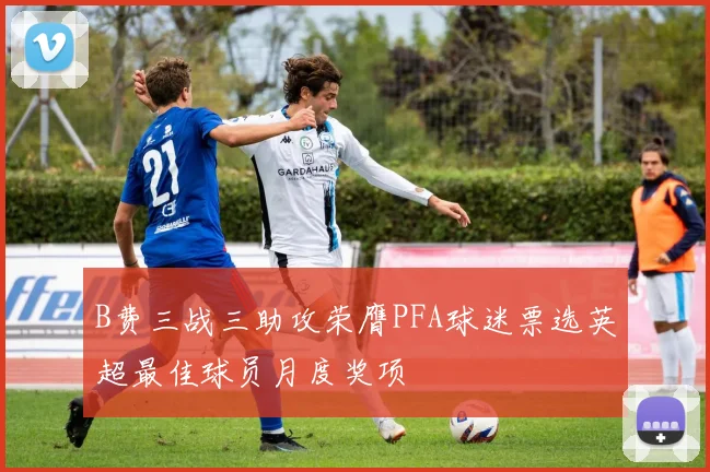 B费三战三助攻荣膺PFA球迷票选英超最佳球员月度奖项